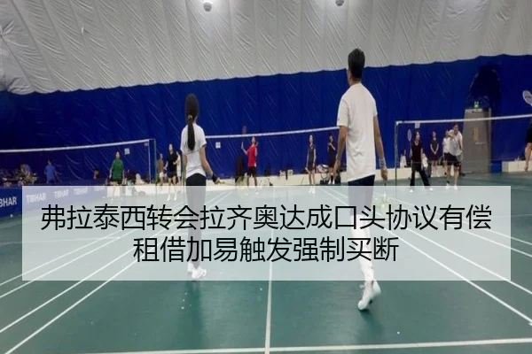 弗拉泰西转会拉齐奥达成口头协议有偿租借加易触发强制买断